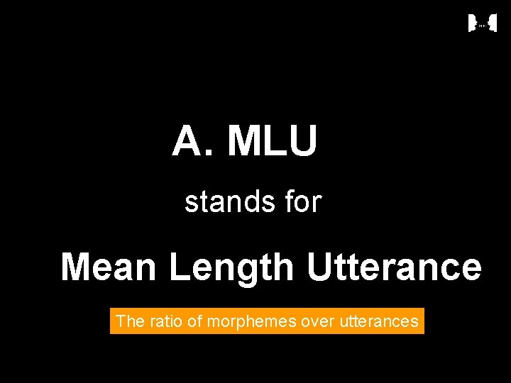 A. MLU stands for Mean Length Utterance The ratio of morphemes over utterances 