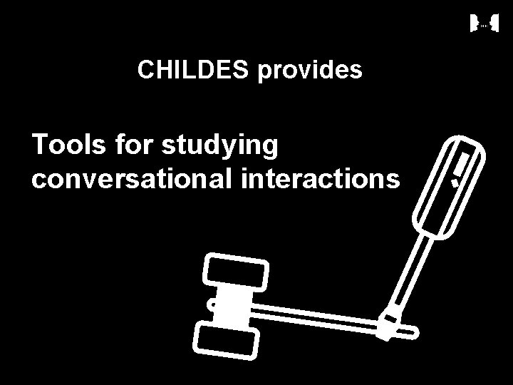 CHILDES provides Tools for studying conversational interactions 