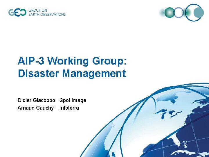 AIP-3 Working Group: Disaster Management Didier Giacobbo Spot Image Arnaud Cauchy Infoterra 