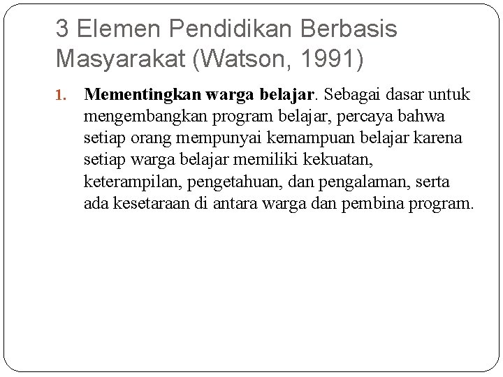 3 Elemen Pendidikan Berbasis Masyarakat (Watson, 1991) 1. Mementingkan warga belajar. Sebagai dasar untuk 3 Elemen Pendidikan Berbasis Masyarakat (Watson, 1991) 1. Mementingkan warga belajar. Sebagai dasar untuk
