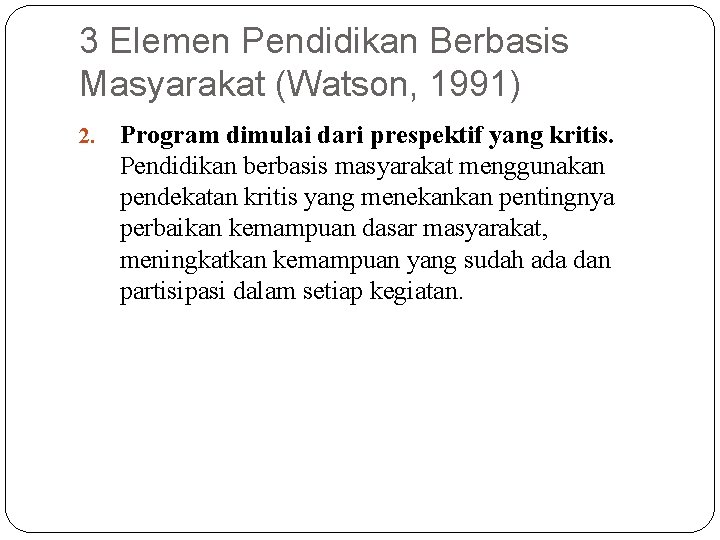 3 Elemen Pendidikan Berbasis Masyarakat (Watson, 1991) 2. Program dimulai dari prespektif yang kritis. 3 Elemen Pendidikan Berbasis Masyarakat (Watson, 1991) 2. Program dimulai dari prespektif yang kritis.