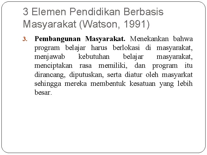 3 Elemen Pendidikan Berbasis Masyarakat (Watson, 1991) 3. Pembangunan Masyarakat. Menekankan bahwa program belajar 3 Elemen Pendidikan Berbasis Masyarakat (Watson, 1991) 3. Pembangunan Masyarakat. Menekankan bahwa program belajar
