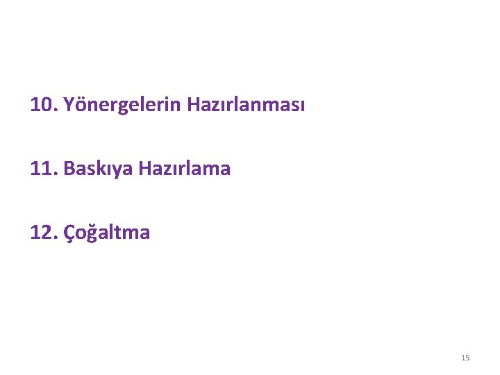 10. Yönergelerin Hazırlanması 11. Baskıya Hazırlama 12. Çoğaltma 15 