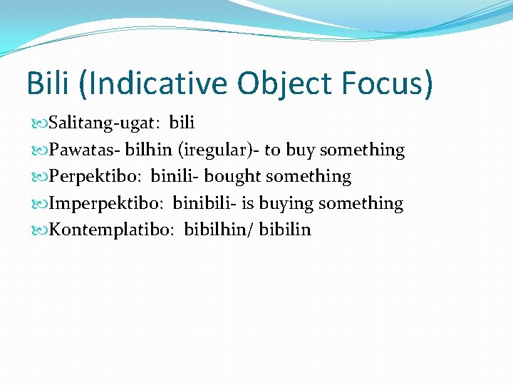 Bili (Indicative Object Focus) Salitang-ugat: bili Pawatas- bilhin (iregular)- to buy something Perpektibo: binili-