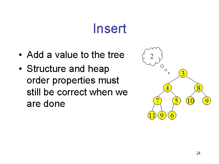 Insert • Add a value to the tree • Structure and heap order properties