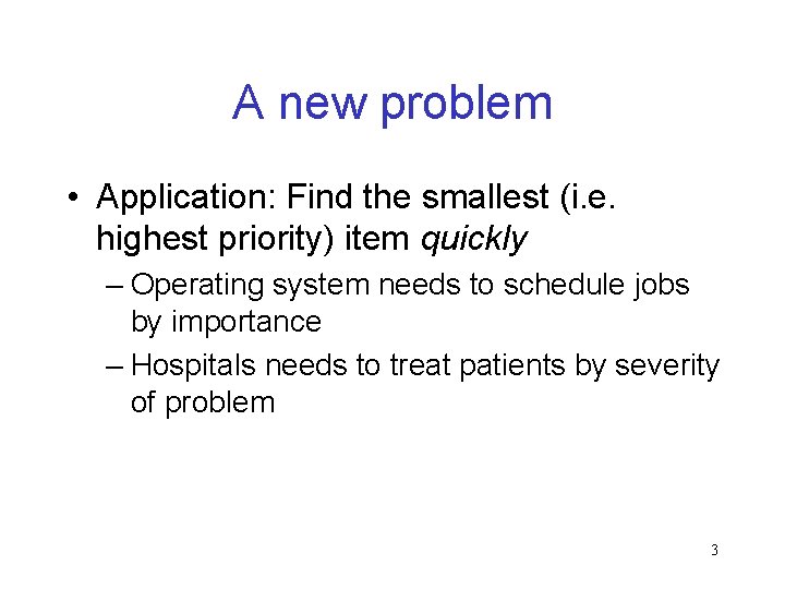 A new problem • Application: Find the smallest (i. e. highest priority) item quickly