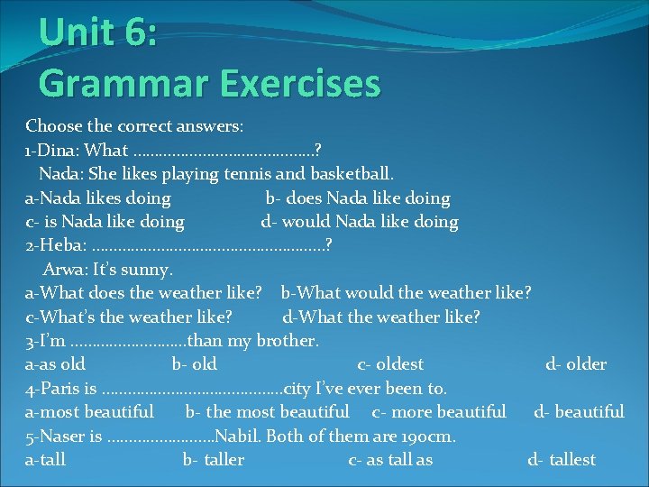 Unit 6: Grammar Exercises Choose the correct answers: 1 -Dina: What …………………? Nada: She