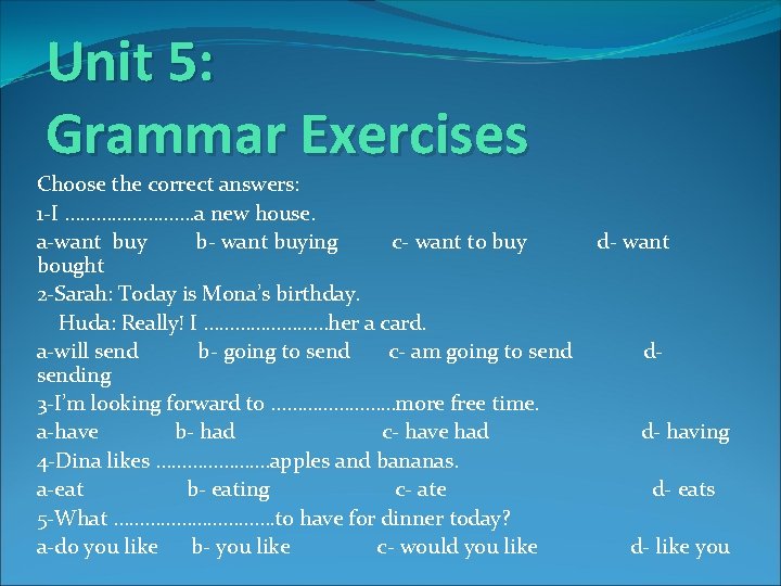 Unit 5: Grammar Exercises Choose the correct answers: 1 -I …………. a new house.