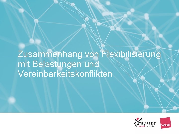 Zusammenhang von Flexibilisierung mit Belastungen und Vereinbarkeitskonflikten Seite 28 – Vereinbarkeit von Erwerbsarbeit und