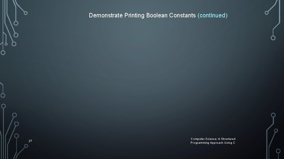 Demonstrate Printing Boolean Constants (continued) 27 Computer Science: A Structured Programming Approach Using C Demonstrate Printing Boolean Constants (continued) 27 Computer Science: A Structured Programming Approach Using C