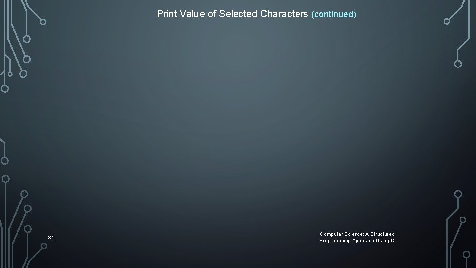 Print Value of Selected Characters (continued) 31 Computer Science: A Structured Programming Approach Using Print Value of Selected Characters (continued) 31 Computer Science: A Structured Programming Approach Using