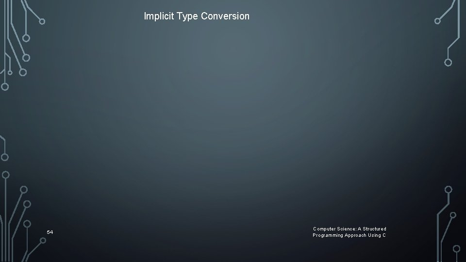 Implicit Type Conversion 54 Computer Science: A Structured Programming Approach Using C Implicit Type Conversion 54 Computer Science: A Structured Programming Approach Using C
