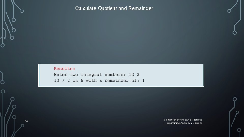 Calculate Quotient and Remainder 64 Computer Science: A Structured Programming Approach Using C Calculate Quotient and Remainder 64 Computer Science: A Structured Programming Approach Using C