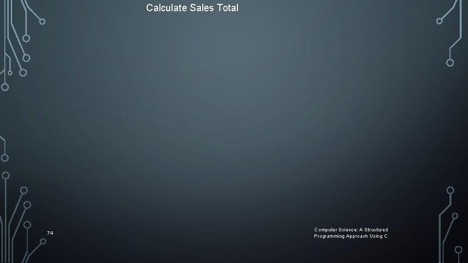 Calculate Sales Total 74 Computer Science: A Structured Programming Approach Using C Calculate Sales Total 74 Computer Science: A Structured Programming Approach Using C
