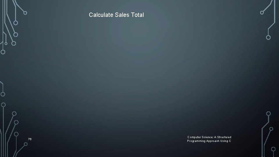 Calculate Sales Total 76 Computer Science: A Structured Programming Approach Using C Calculate Sales Total 76 Computer Science: A Structured Programming Approach Using C