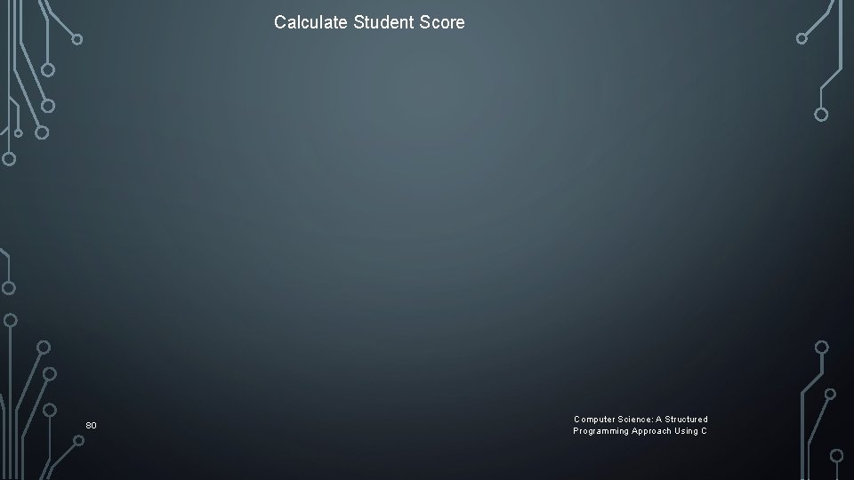 Calculate Student Score 80 Computer Science: A Structured Programming Approach Using C Calculate Student Score 80 Computer Science: A Structured Programming Approach Using C