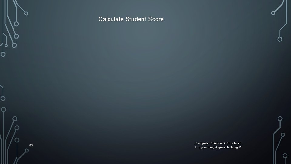 Calculate Student Score 83 Computer Science: A Structured Programming Approach Using C Calculate Student Score 83 Computer Science: A Structured Programming Approach Using C