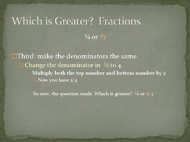 Which is Greater? Fractions ¼ or ½ �Third: make the denominators the same �