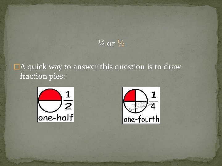 ¼ or ½ �A quick way to answer this question is to draw fraction