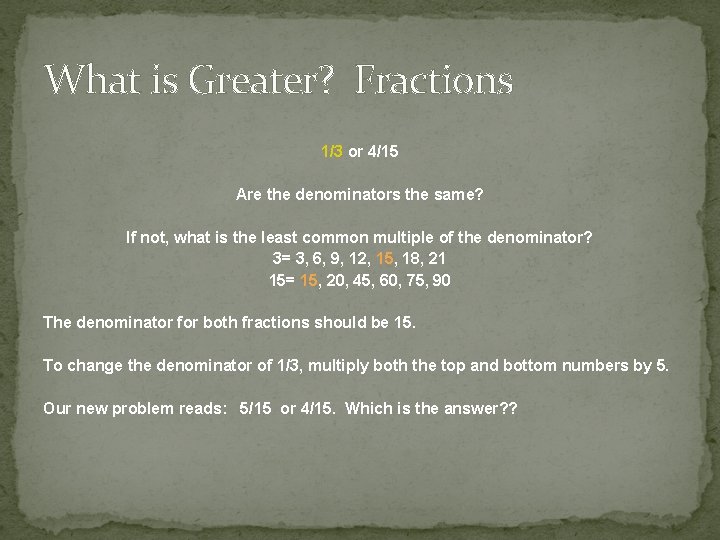 What is Greater? Fractions 1/3 or 4/15 Are the denominators the same? If not,