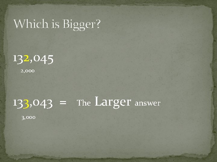 Which is Bigger? 132, 045 2, 000 133, 043 = 3, 000 The Larger