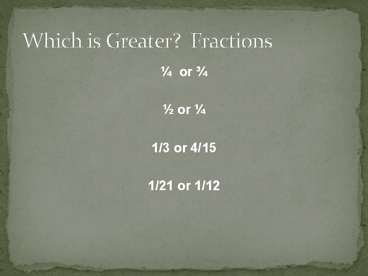 Which is Greater? Fractions ¼ or ¾ ½ or ¼ 1/3 or 4/15 1/21