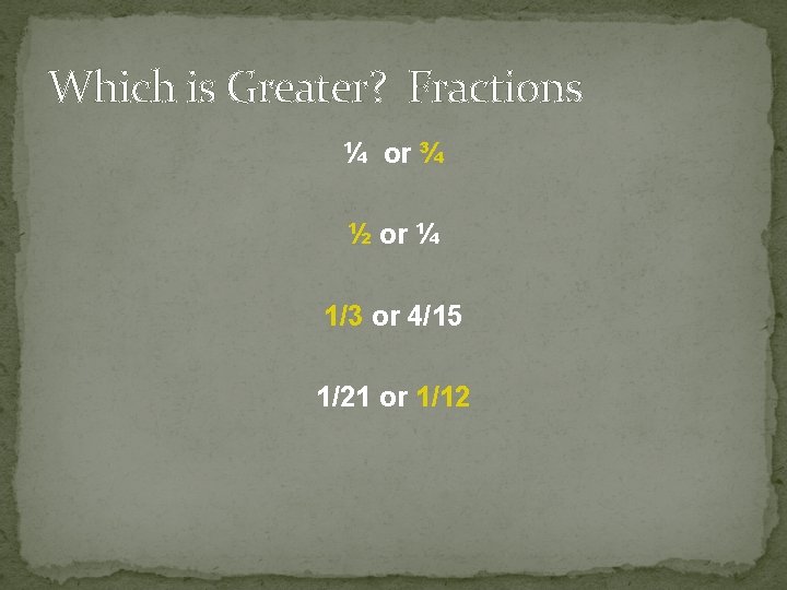 Which is Greater? Fractions ¼ or ¾ ½ or ¼ 1/3 or 4/15 1/21