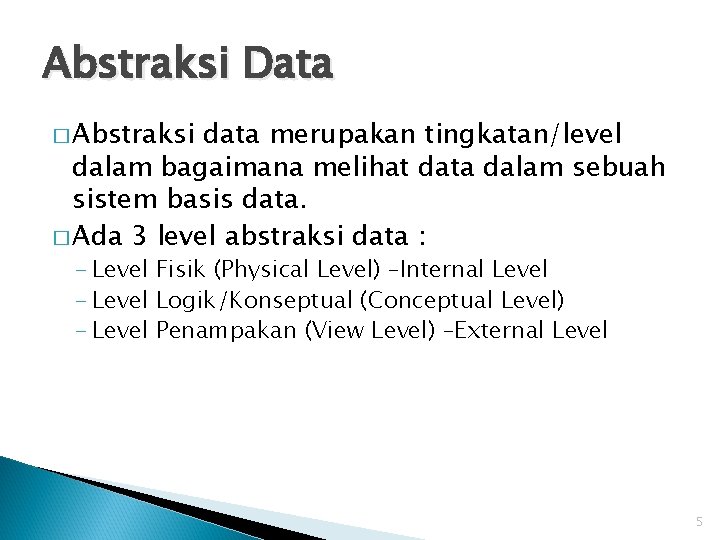Abstraksi Data � Abstraksi data merupakan tingkatan/level dalam bagaimana melihat data dalam sebuah sistem