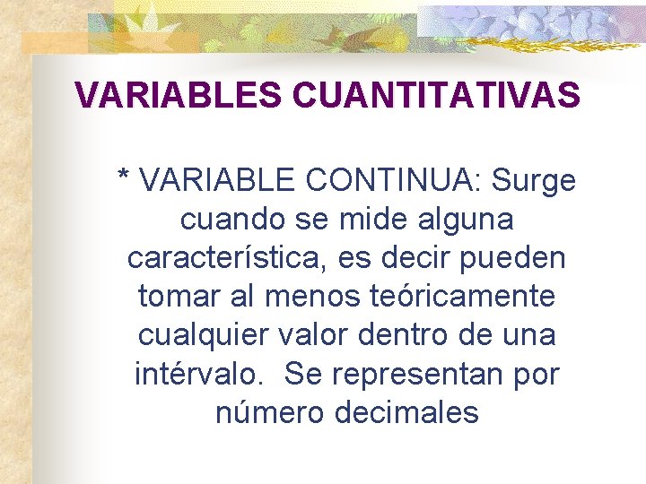 VARIABLES CUANTITATIVAS * VARIABLE CONTINUA: Surge cuando se mide alguna característica, es decir pueden