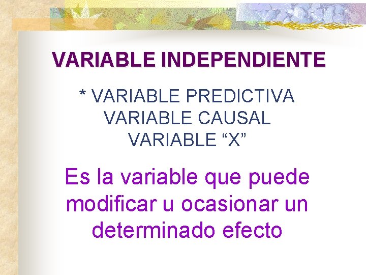 VARIABLE INDEPENDIENTE * VARIABLE PREDICTIVA VARIABLE CAUSAL VARIABLE “X” Es la variable que puede