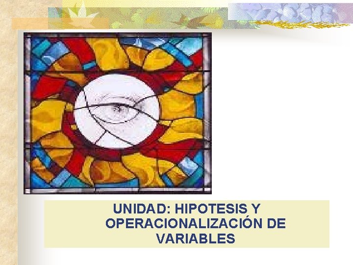 UNIDAD: HIPOTESIS Y OPERACIONALIZACIÓN DE VARIABLES 