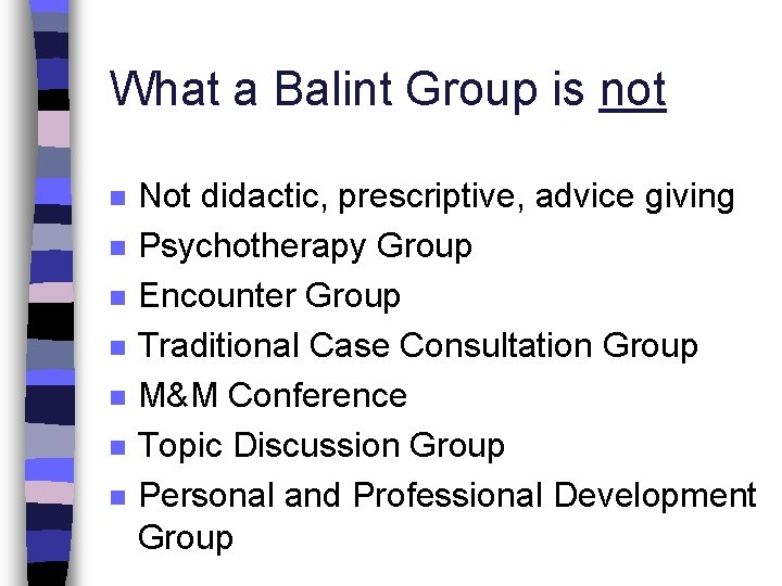 What a Balint Group is not n n n n Not didactic, prescriptive, advice