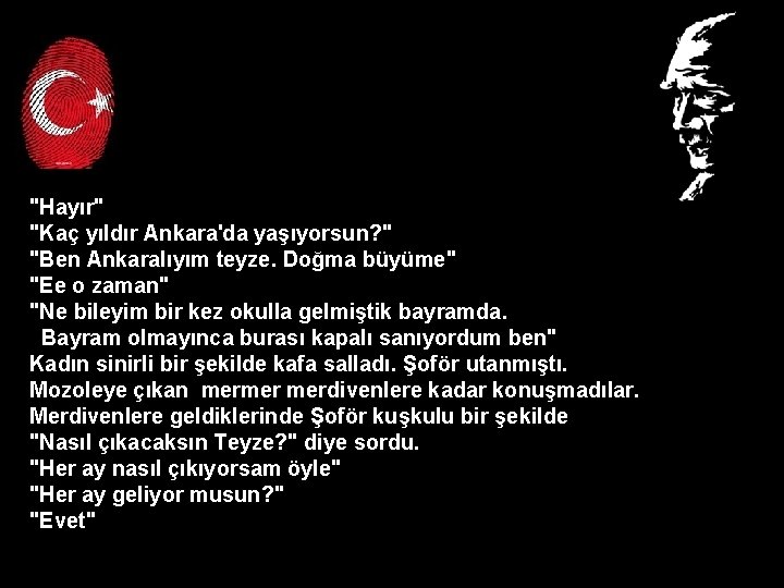 "Hayır" "Kaç yıldır Ankara'da yaşıyorsun? " "Ben Ankaralıyım teyze. Doğma büyüme" "Ee o zaman"