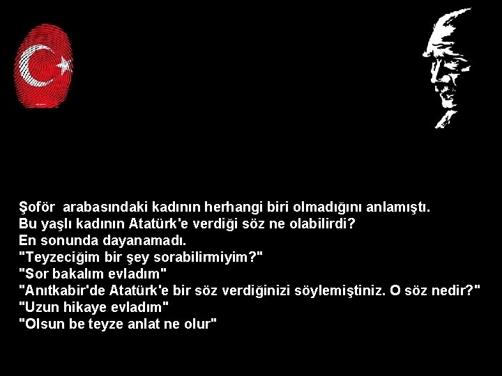 Şoför arabasındaki kadının herhangi biri olmadığını anlamıştı. Bu yaşlı kadının Atatürk'e verdiği söz ne Şoför arabasındaki kadının herhangi biri olmadığını anlamıştı. Bu yaşlı kadının Atatürk'e verdiği söz ne