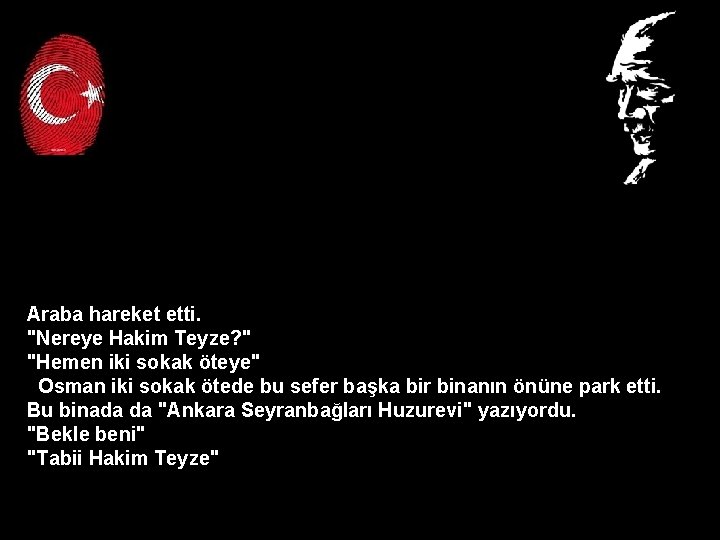 Araba hareket etti. "Nereye Hakim Teyze? " "Hemen iki sokak öteye" Osman iki sokak Araba hareket etti. "Nereye Hakim Teyze? " "Hemen iki sokak öteye" Osman iki sokak