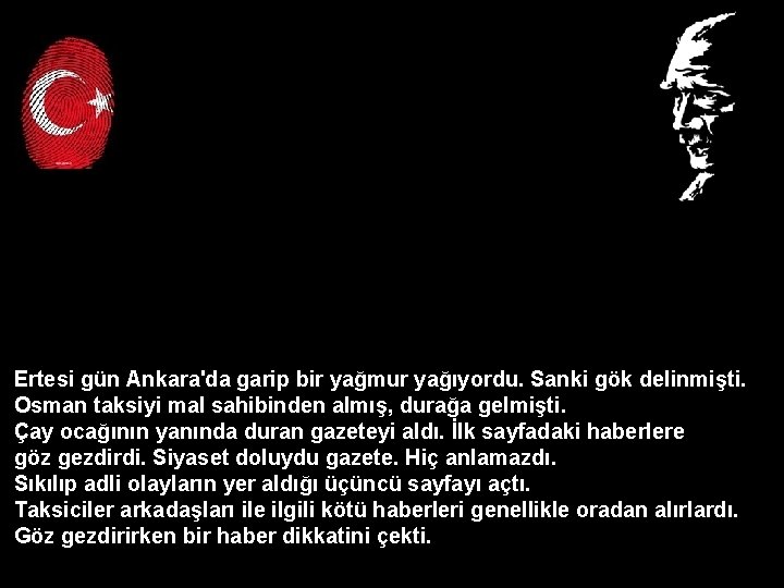 Ertesi gün Ankara'da garip bir yağmur yağıyordu. Sanki gök delinmişti. Osman taksiyi mal sahibinden Ertesi gün Ankara'da garip bir yağmur yağıyordu. Sanki gök delinmişti. Osman taksiyi mal sahibinden
