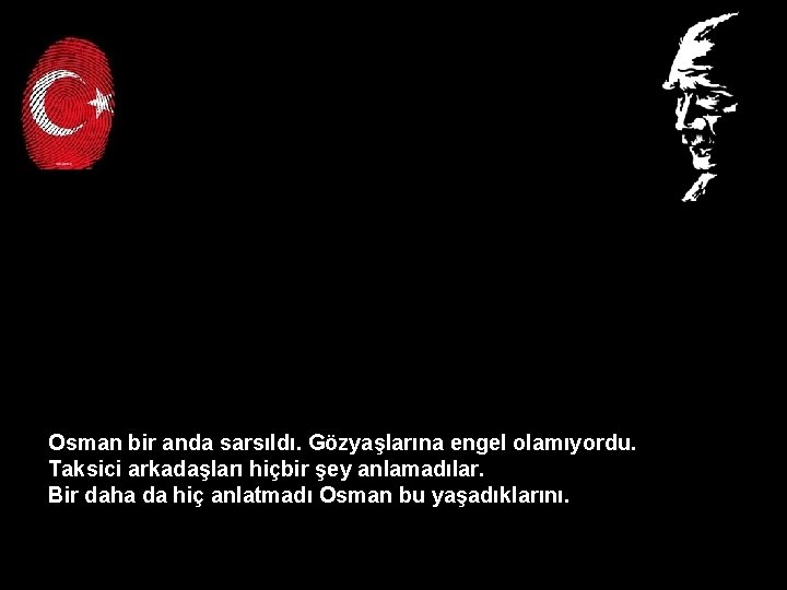 Osman bir anda sarsıldı. Gözyaşlarına engel olamıyordu. Taksici arkadaşları hiçbir şey anlamadılar. Bir daha Osman bir anda sarsıldı. Gözyaşlarına engel olamıyordu. Taksici arkadaşları hiçbir şey anlamadılar. Bir daha
