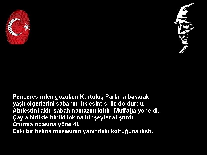 Penceresinden gözüken Kurtuluş Parkına bakarak yaşlı ciğerlerini sabahın ılık esintisi ile doldurdu. Abdestini aldı, Penceresinden gözüken Kurtuluş Parkına bakarak yaşlı ciğerlerini sabahın ılık esintisi ile doldurdu. Abdestini aldı,