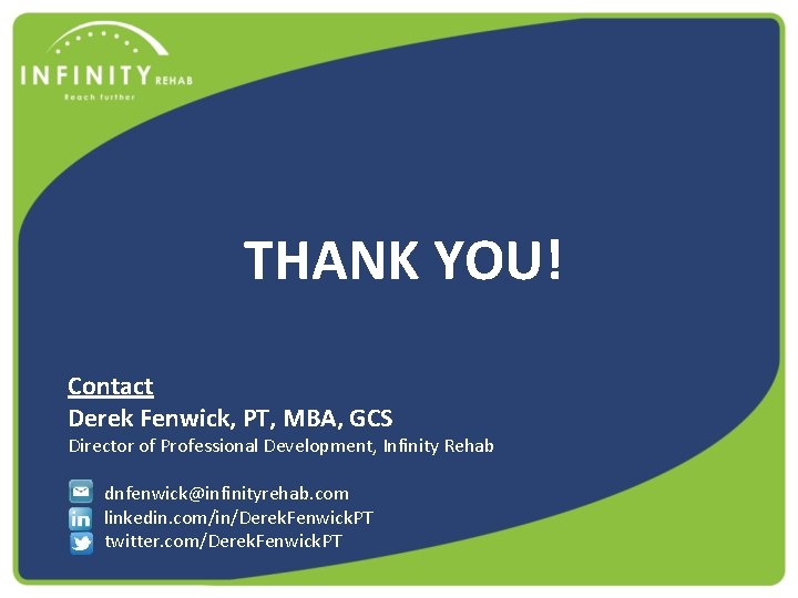 THANK YOU! Contact Derek Fenwick, PT, MBA, GCS Director of Professional Development, Infinity Rehab