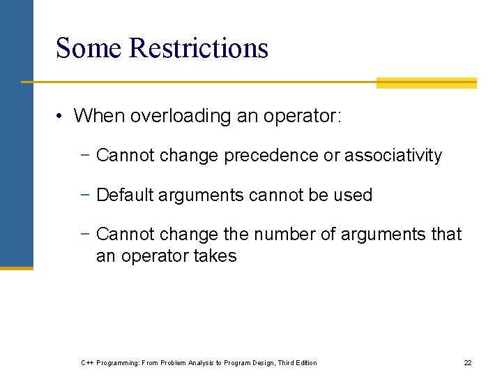 Some Restrictions • When overloading an operator: − Cannot change precedence or associativity − Some Restrictions • When overloading an operator: − Cannot change precedence or associativity −