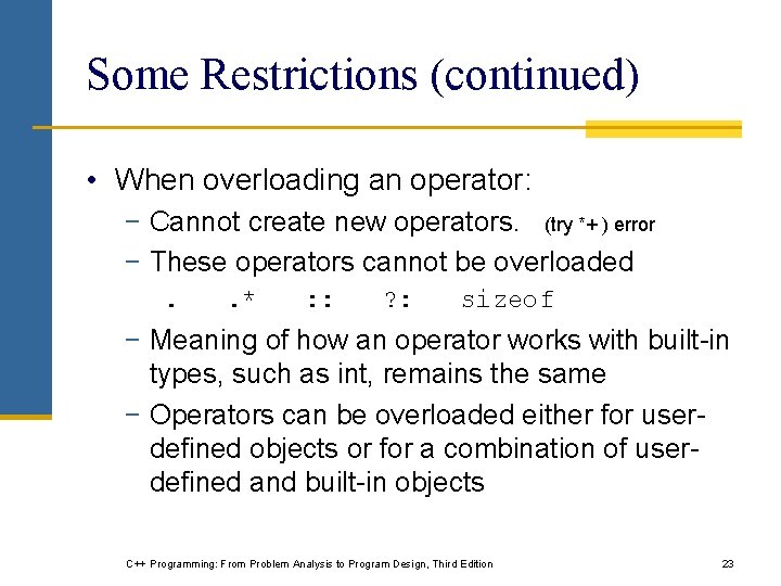 Some Restrictions (continued) • When overloading an operator: − Cannot create new operators. (try Some Restrictions (continued) • When overloading an operator: − Cannot create new operators. (try