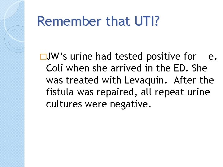 Remember that UTI? �JW’s urine had tested positive for e. Coli when she arrived