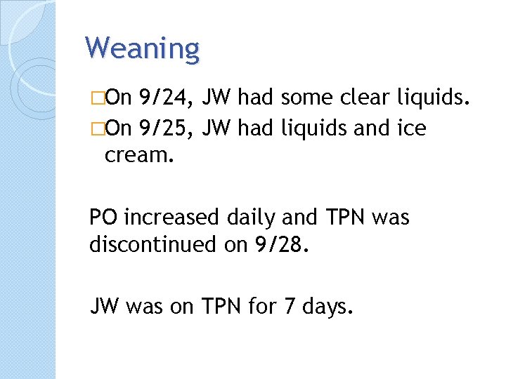 Weaning �On 9/24, JW had some clear liquids. �On 9/25, JW had liquids and
