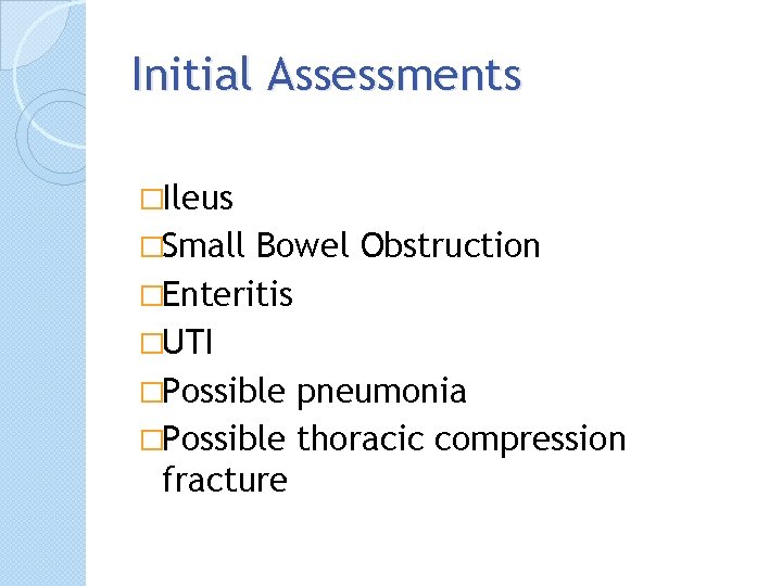 Initial Assessments �Ileus �Small Bowel Obstruction �Enteritis �UTI �Possible pneumonia �Possible thoracic compression fracture