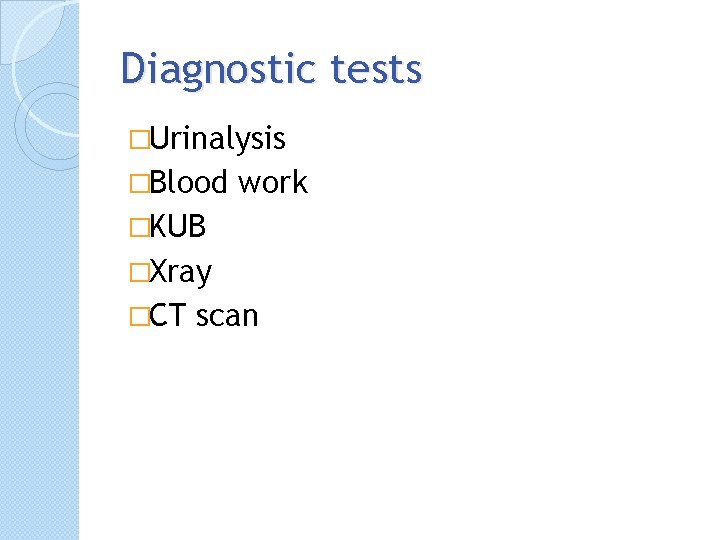 Diagnostic tests �Urinalysis �Blood work �KUB �Xray �CT scan 