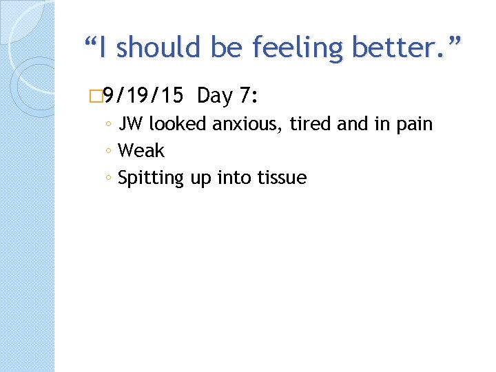 “I should be feeling better. ” � 9/19/15 Day 7: ◦ JW looked anxious,