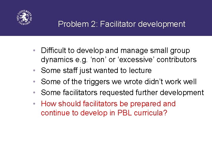 Problem 2: Facilitator development • Difficult to develop and manage small group dynamics e.