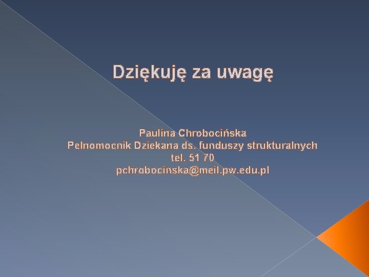 Dziękuję za uwagę Paulina Chrobocińska Pełnomocnik Dziekana ds. funduszy strukturalnych tel. 51 70 pchrobocinska@meil.