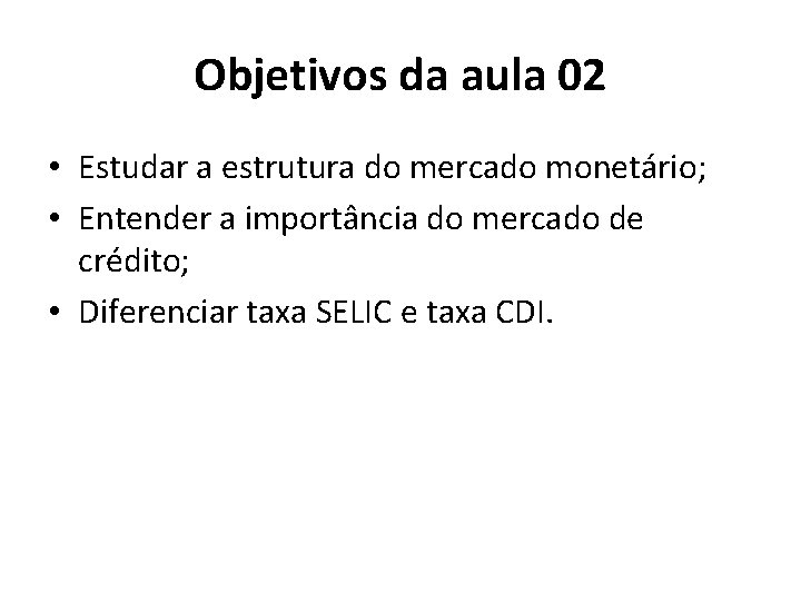 Objetivos da aula 02 • Estudar a estrutura do mercado monetário; • Entender a