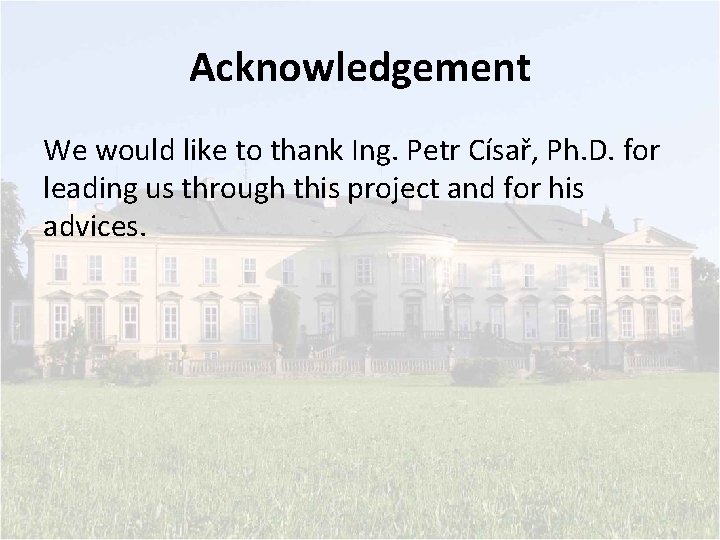 Acknowledgement We would like to thank Ing. Petr Císař, Ph. D. for leading us
